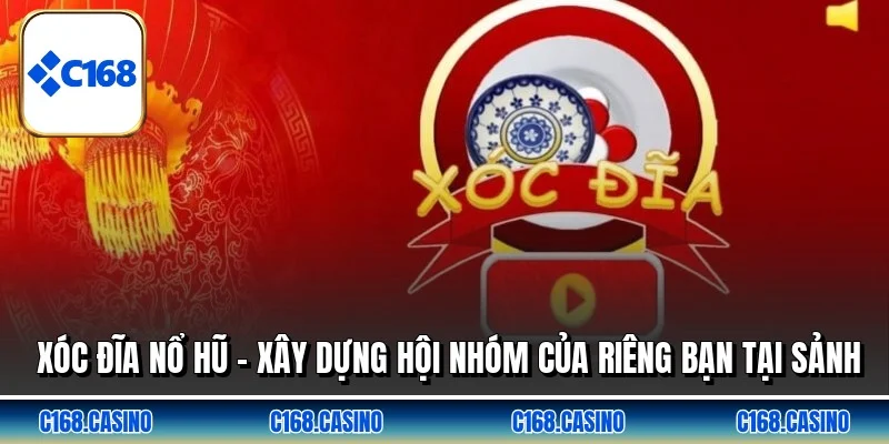 Xóc Đĩa Nổ Hũ - Xây Dựng Hội Nhóm Của Riêng Bạn Tại Sảnh